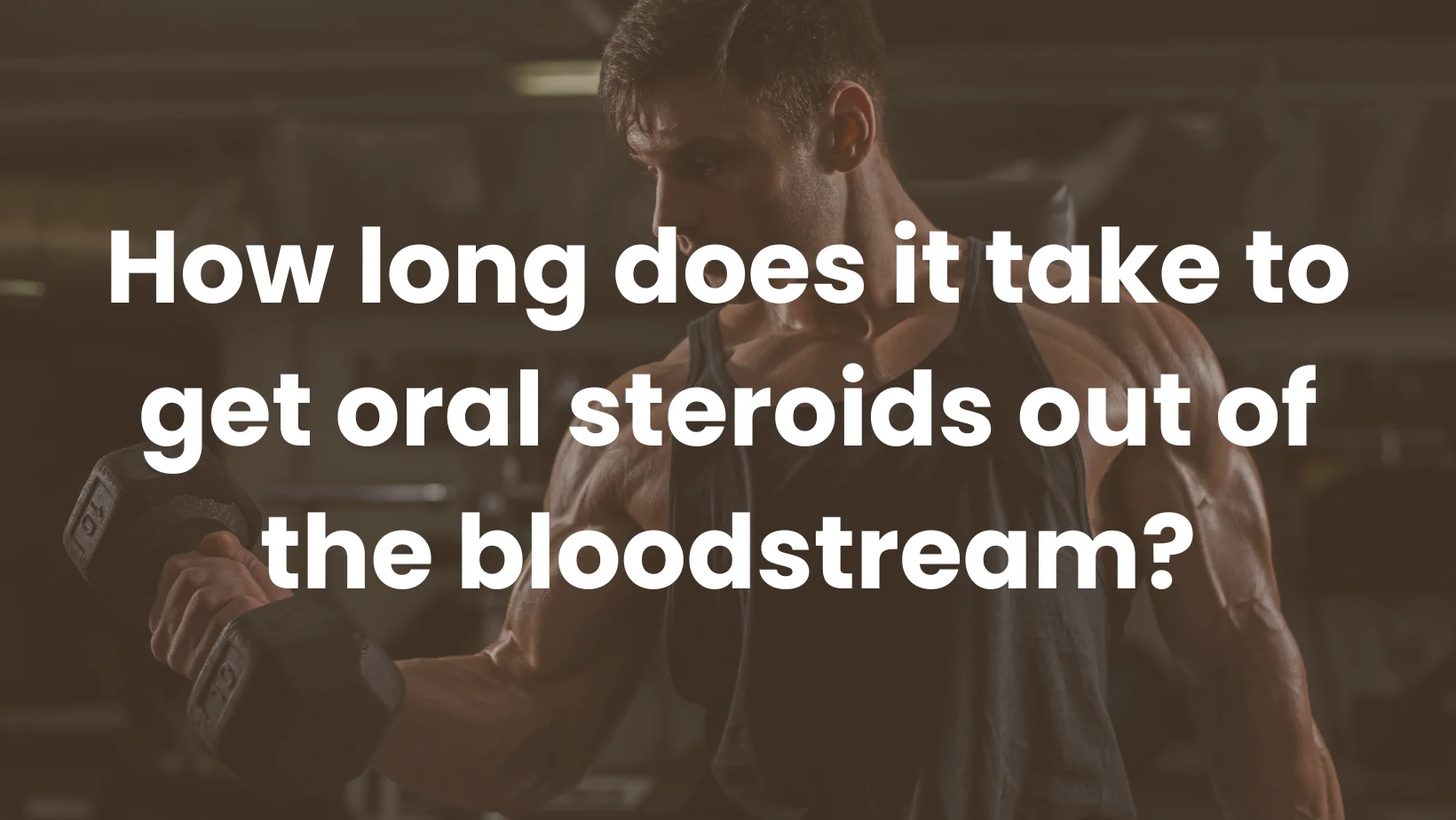 How long does it take to get oral steroids out of the bloodstream